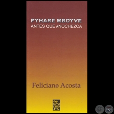 PYHARE MBOYVE = ANTES QUE ANOCHEZCA - Autor: FELICIANO ACOSTA ALCARAZ - Año 2016